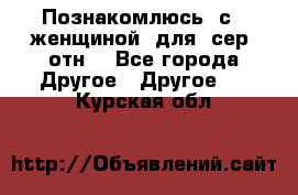 Познакомлюсь  с   женщиной  для  сер  отн. - Все города Другое » Другое   . Курская обл.